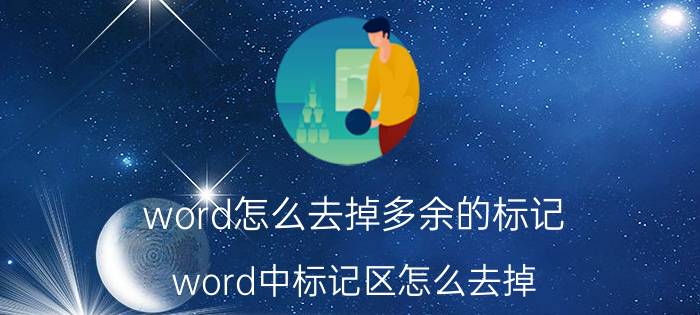 word怎么去掉多余的标记 word中标记区怎么去掉？